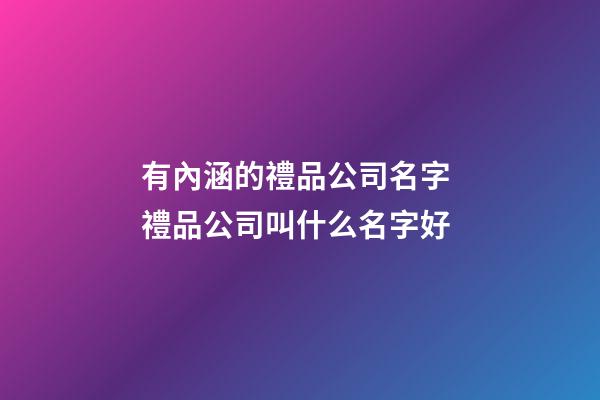 有內涵的禮品公司名字 禮品公司叫什么名字好-第1張-公司起名-玄機派
